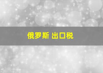 俄罗斯 出口税